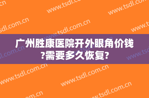 广州胜康医院开外眼角价钱?需要多久恢复?