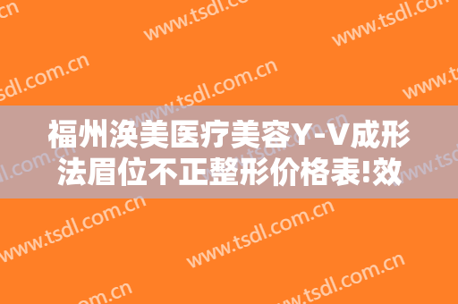 福州涣美医疗美容Y-V成形法眉位不正整形价格表!效果怎么样?