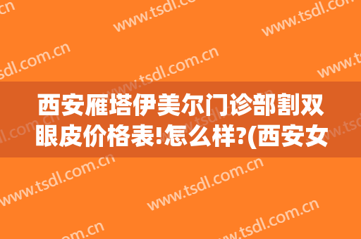 西安雁塔伊美尔门诊部割双眼皮价格表!怎么样?(西安女子医院割双眼皮价格)