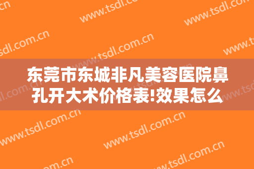 东莞市东城非凡美容医院鼻孔开大术价格表!效果怎么样?