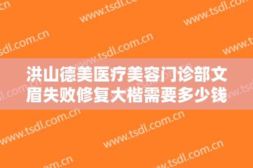 洪山德美医疗美容门诊部文眉失败修复大楷需要多少钱?好不好?