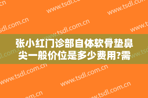 张小红门诊部自体软骨垫鼻尖一般价位是多少费用?需要多久恢复?