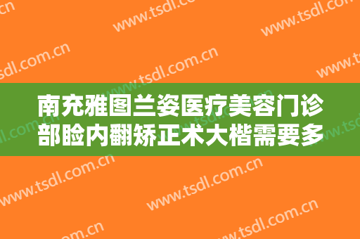 南充雅图兰姿医疗美容门诊部睑内翻矫正术大楷需要多少钱?多长时间恢复?