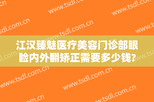 江汉臻魅医疗美容门诊部眼睑内外翻矫正需要多少钱?好不好?