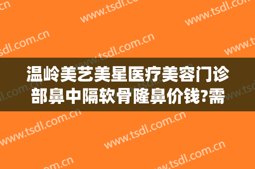 温岭美艺美星医疗美容门诊部鼻中隔软骨隆鼻价钱?需要多久恢复?(温岭正规整形美容医院有几家)