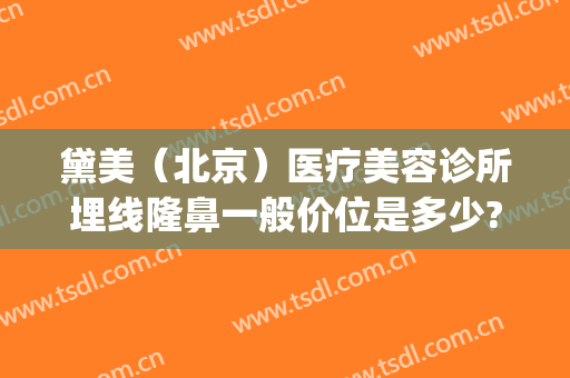 黛美（北京）医疗美容诊所埋线隆鼻一般价位是多少?多长时间恢复?(埋线祛皱多少钱)