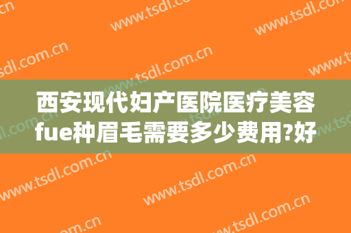 西安现代妇产医院医疗美容fue种眉毛需要多少费用?好不好?(西安种眉毛哪里做的好)