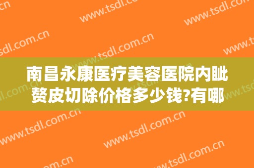 南昌永康医疗美容医院内眦赘皮切除价格多少钱?有哪些优势?(南昌永康医疗整形美容医院)