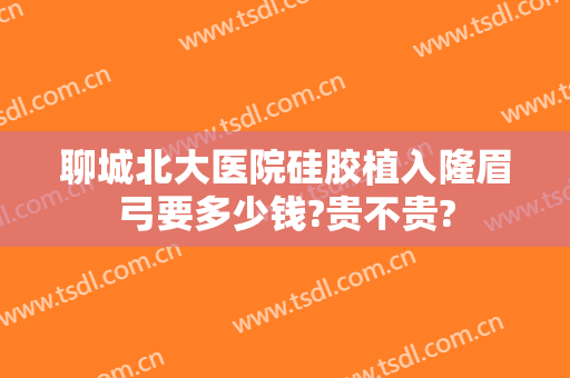 聊城北大医院硅胶植入隆眉弓要多少钱?贵不贵?
