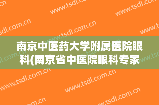 南京中医药大学附属医院眼科(南京省中医院眼科专家介绍)