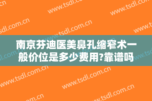 南京芬迪医美鼻孔缩窄术一般价位是多少费用?靠谱吗?