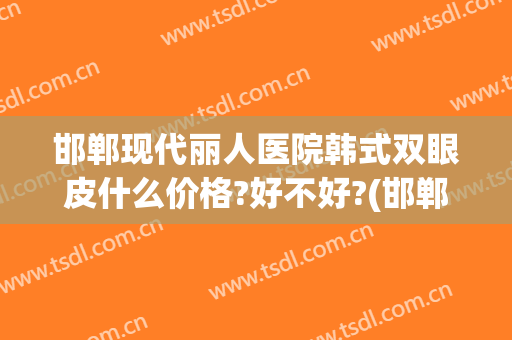 邯郸现代丽人医院韩式双眼皮什么价格?好不好?(邯郸哪家医院做双眼皮手术好)