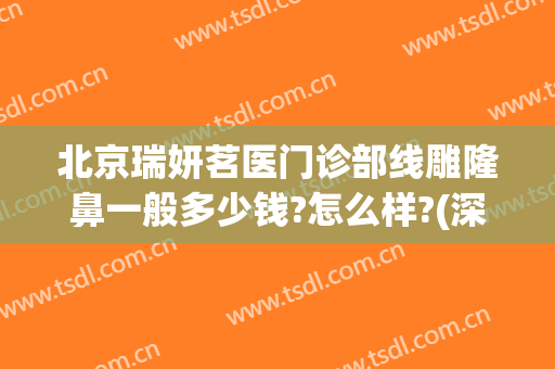 北京瑞妍茗医门诊部线雕隆鼻一般多少钱?怎么样?(深圳妍瑞医疗美容怎么样)
