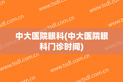 中大医院眼科(中大医院眼科门诊时间)