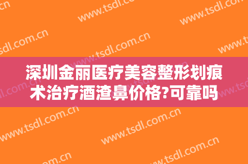 深圳金丽医疗美容整形划痕术治疗酒渣鼻价格?可靠吗?
