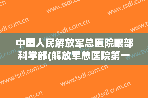 中国人民解放军总医院眼部科学部(解放军总医院第一医学中心眼科)