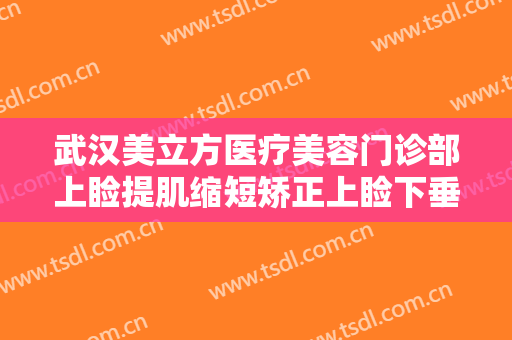 武汉美立方医疗美容门诊部上睑提肌缩短矫正上睑下垂要多少钱?靠谱吗?