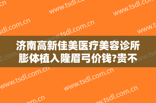 济南高新佳美医疗美容诊所膨体植入隆眉弓价钱?贵不贵?