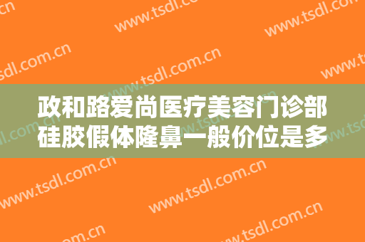 政和路爱尚医疗美容门诊部硅胶假体隆鼻一般价位是多少?有哪些优势?