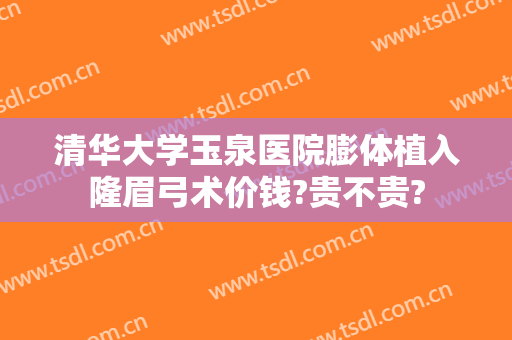清华大学玉泉医院膨体植入隆眉弓术价钱?贵不贵?