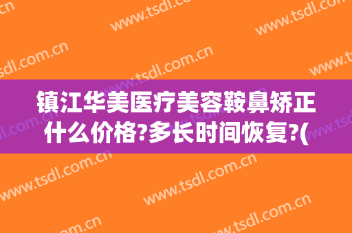 镇江华美医疗美容鞍鼻矫正什么价格?多长时间恢复?(镇江华美整形医院电话)