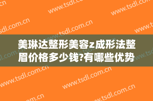 美琳达整形美容z成形法整眉价格多少钱?有哪些优势?(达美如艺整形)