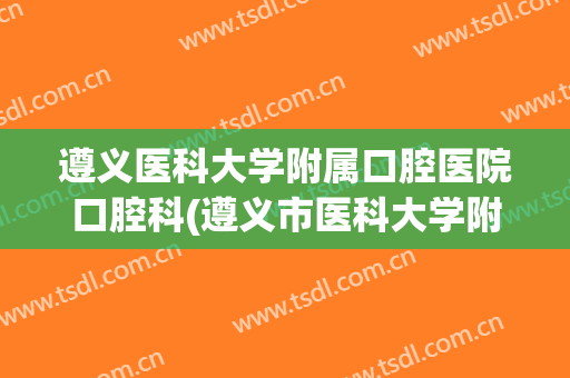 遵义医科大学附属口腔医院口腔科(遵义市医科大学附属口腔医院)