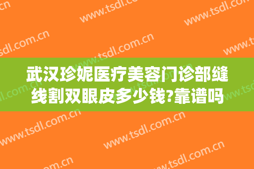 武汉珍妮医疗美容门诊部缝线割双眼皮多少钱?靠谱吗?(武汉珍妮医疗美容怎么样)