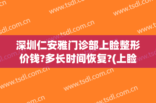 深圳仁安雅门诊部上睑整形价钱?多长时间恢复?(上睑下垂整形医院)