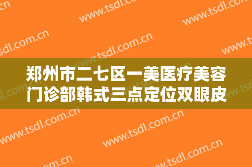郑州市二七区一美医疗美容门诊部韩式三点定位双眼皮一般价位是多少?好不好?