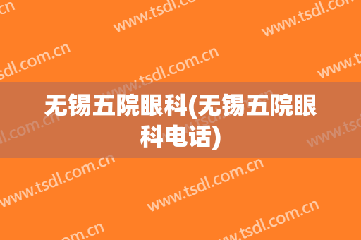 无锡五院眼科(无锡五院眼科电话)