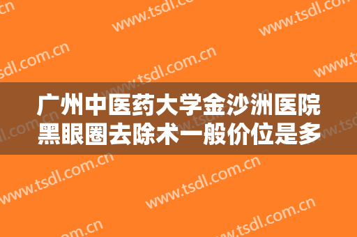 广州中医药大学金沙洲医院黑眼圈去除术一般价位是多少?有哪些优势?