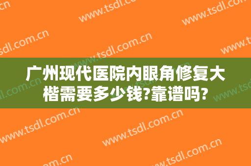 广州现代医院内眼角修复大楷需要多少钱?靠谱吗?