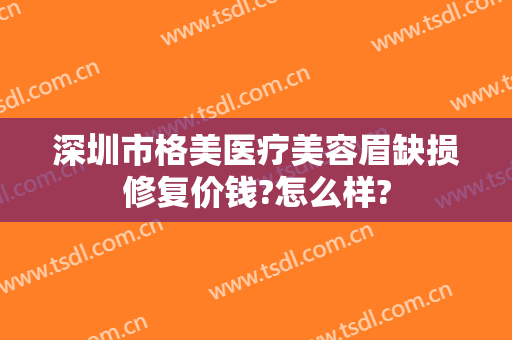 深圳市格美医疗美容眉缺损修复价钱?怎么样?