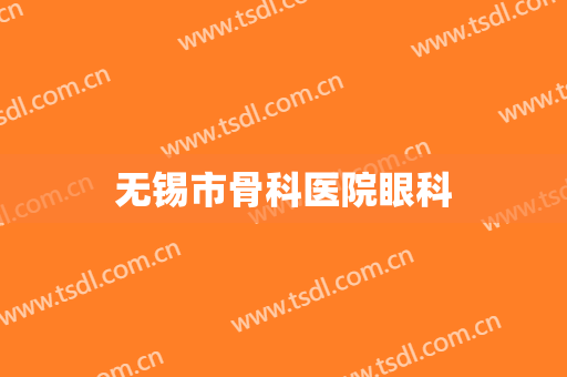 无锡市骨科医院眼科