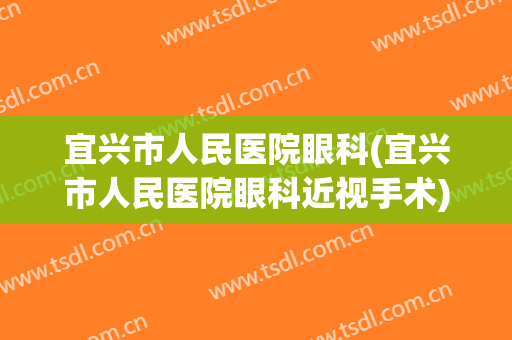 宜兴市人民医院眼科(宜兴市人民医院眼科近视手术)
