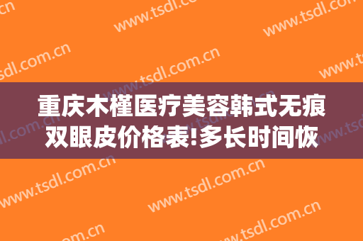 重庆木槿医疗美容韩式无痕双眼皮价格表!多长时间恢复?(重庆木槿医疗美容医院)