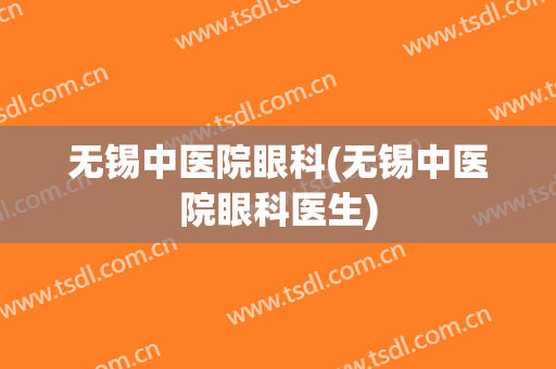 无锡中医院眼科(无锡中医院眼科医生)