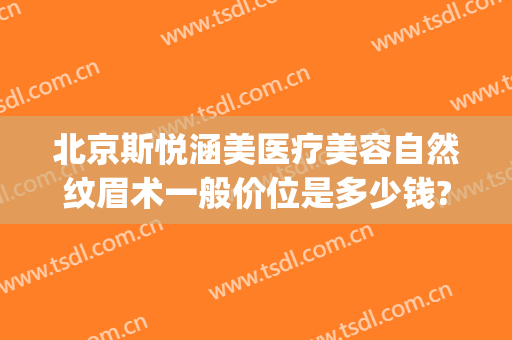 北京斯悦涵美医疗美容自然纹眉术一般价位是多少钱?怎么样?(深圳悦颜医疗美容怎么样)