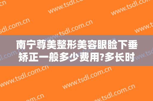 南宁尊美整形美容眼睑下垂矫正一般多少费用?多长时间恢复?