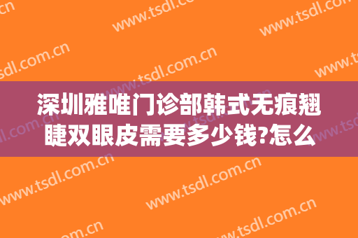 深圳雅唯门诊部韩式无痕翘睫双眼皮需要多少钱?怎么样?(韩式微创翘睫双眼皮)