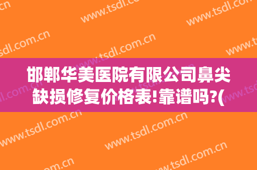 邯郸华美医院有限公司鼻尖缺损修复价格表!靠谱吗?(邯郸华美整形医院图片)