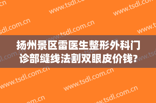 扬州景区雷医生整形外科门诊部缝线法割双眼皮价钱?可靠吗?(扬州雷医生整形医院)
