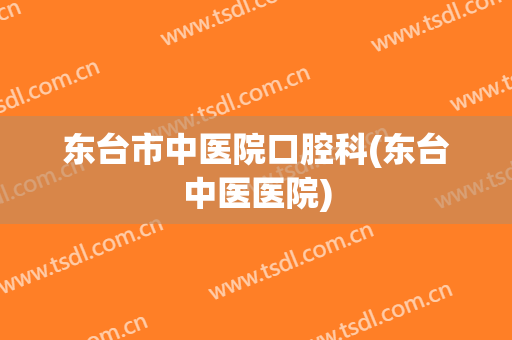 东台市中医院口腔科(东台中医医院)