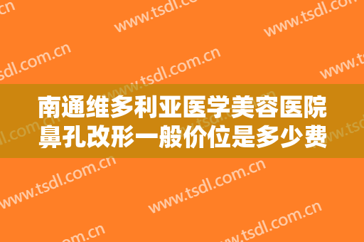南通维多利亚医学美容医院鼻孔改形一般价位是多少费用?需要多久恢复?