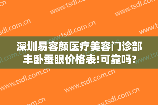 深圳易容颜医疗美容门诊部丰卧蚕眼价格表!可靠吗?