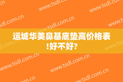 运城华美鼻基底垫高价格表!好不好?