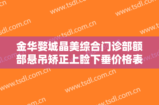 金华婺城晶美综合门诊部额部悬吊矫正上睑下垂价格表!需要多久恢复?