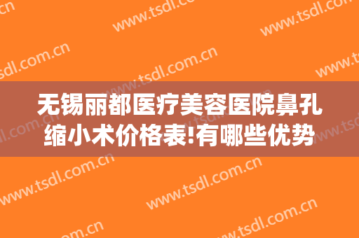 无锡丽都医疗美容医院鼻孔缩小术价格表!有哪些优势?(无锡市丽都整形医院)