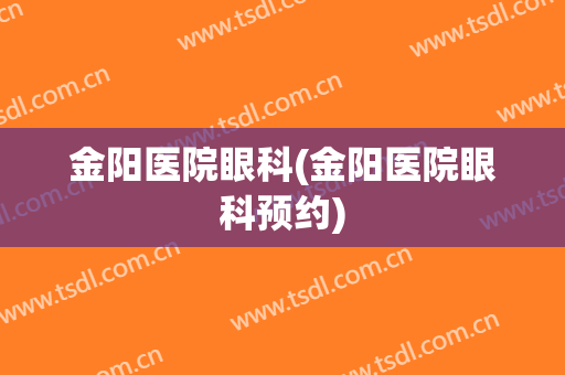 金阳医院眼科(金阳医院眼科预约)